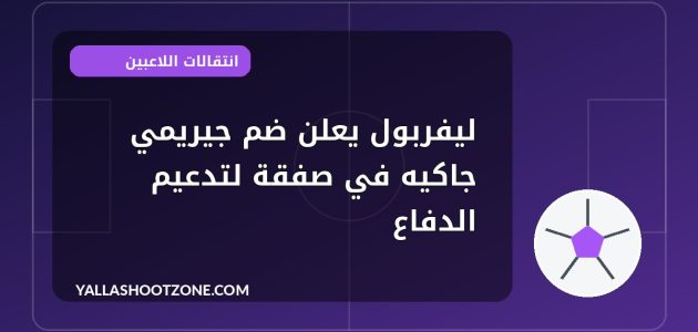 ليفربول يعلن ضم جيريمي جاكيه في صفقة لتدعيم الدفاع